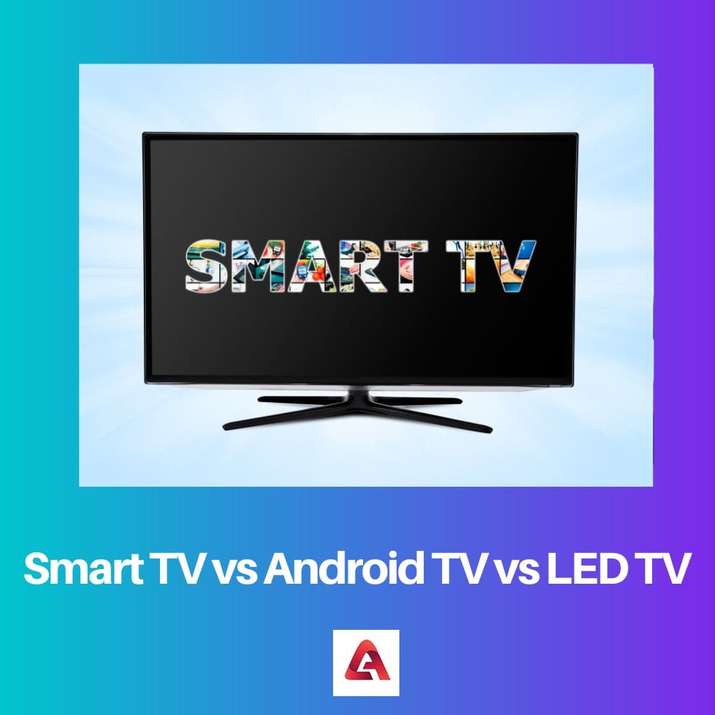 Smart TV vs Android TV vs LED TV