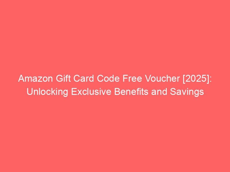 amazon gift card code free voucher 2025 unlocking exclusive benefits and savings 662176