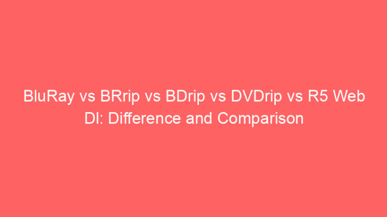 bluray vs brrip vs bdrip vs dvdrip vs r5 web dl difference and comparison 659225