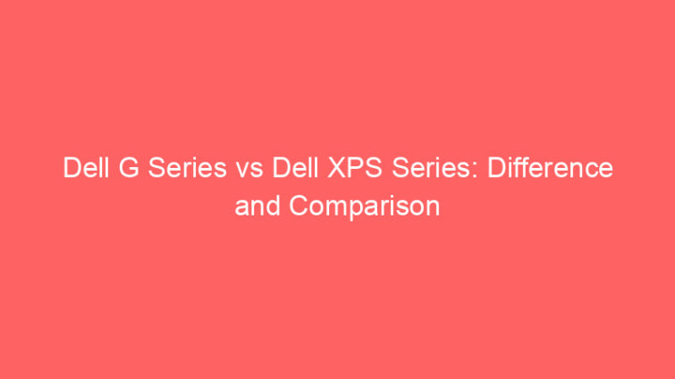 dell g series vs dell xps series difference and comparison 658534