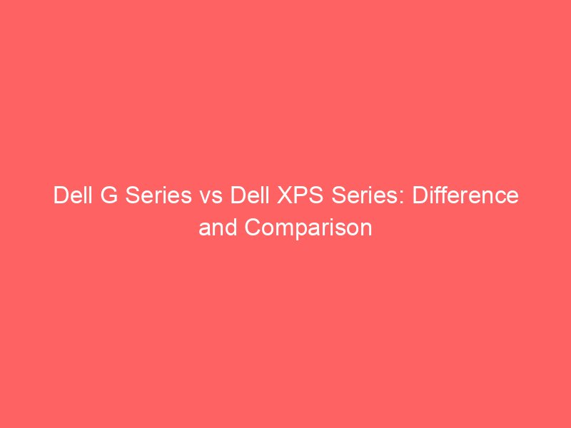Dell G Series vs Dell Inspiron: Difference and Comparison