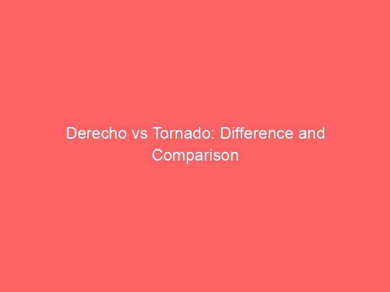 derecho vs tornado difference and comparison 652261