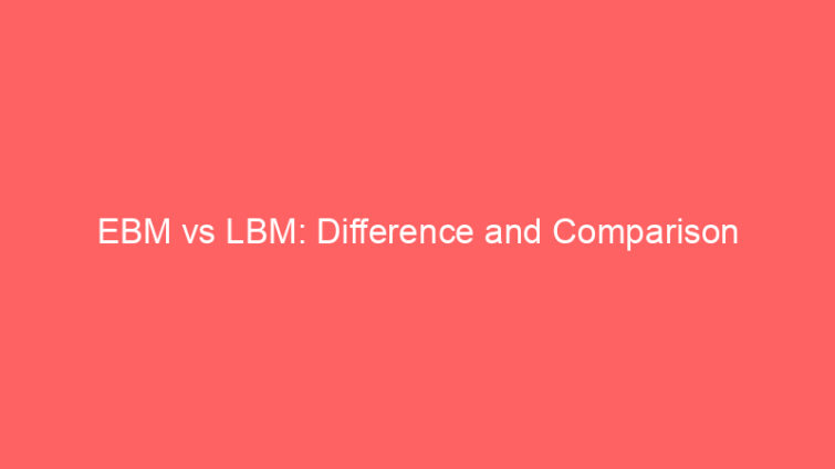 ebm vs lbm difference and comparison 658542