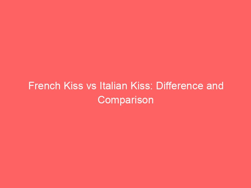 french kiss vs italian kiss difference and comparison 652306