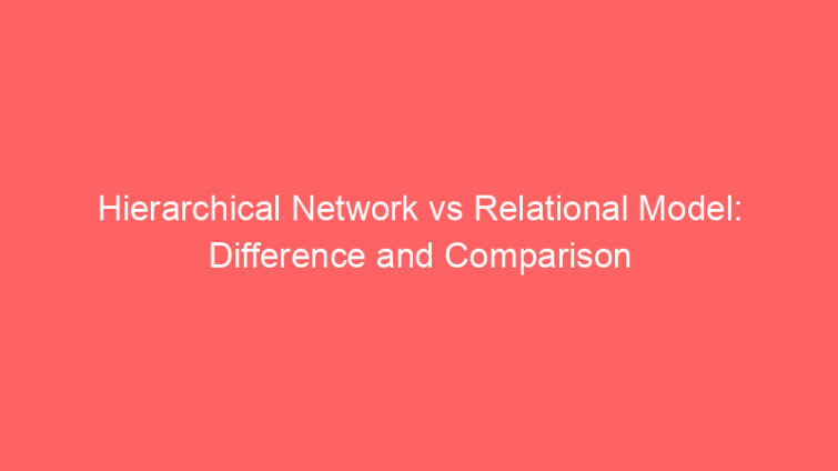 hierarchical network vs relational model difference and comparison 660684