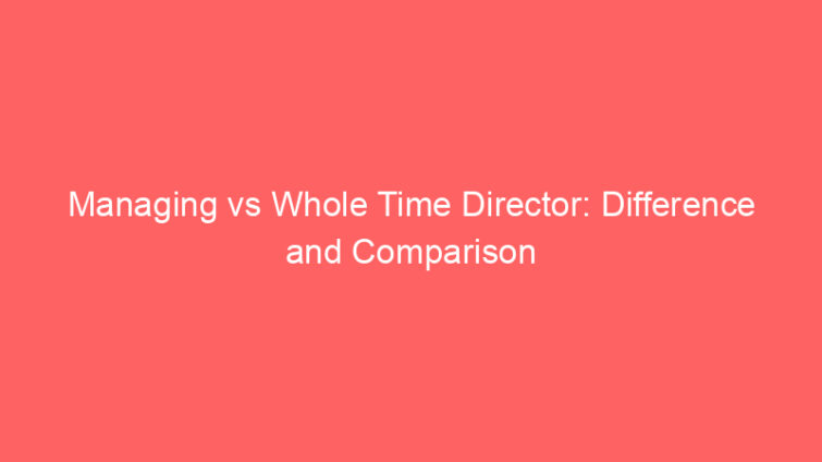 managing vs whole time director difference and comparison 660704