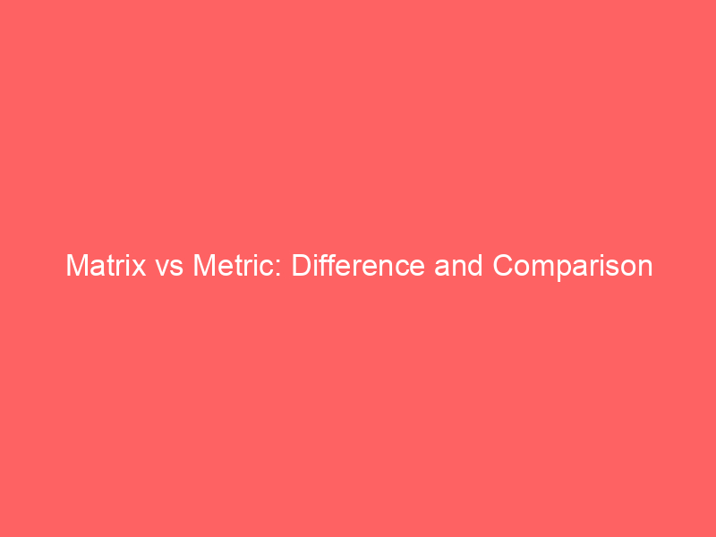 Matrix vs metric difference and comparison