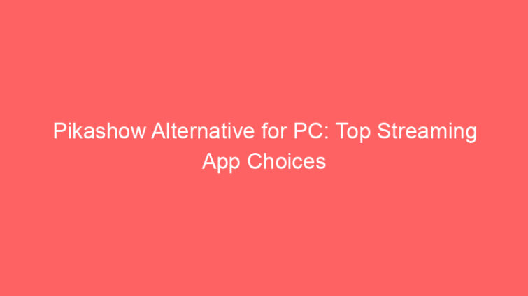 pikashow alternative for pc top streaming app choices 659161