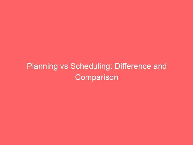 planning vs scheduling difference and comparison 652454