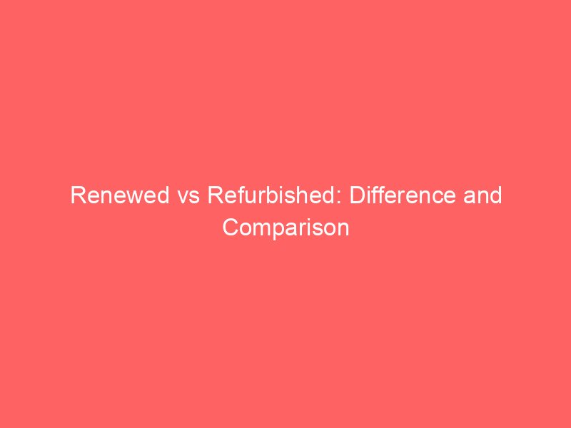 renewed vs refurbished difference and comparison 660645