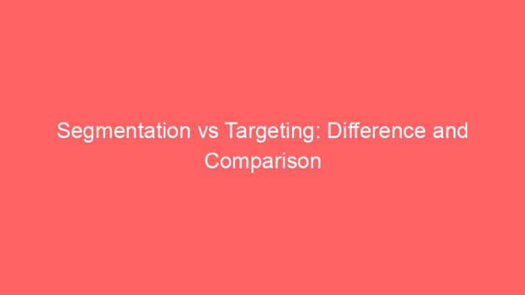 segmentation vs targeting difference and comparison 660746